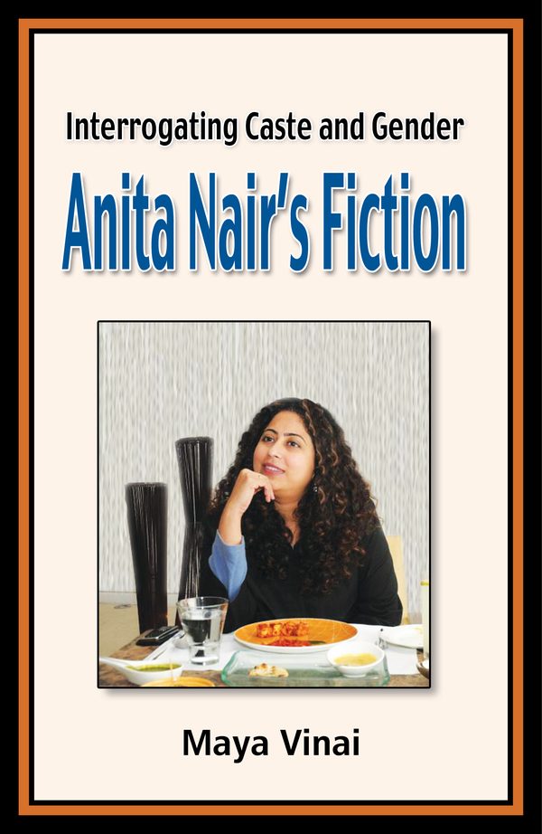 Interrogating Caste and Gender: Anita Nair’s Fiction by Maya Vinai