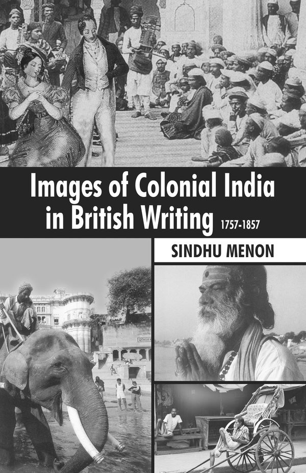 Images of Colonial India in British Writing by Sindhu Menon