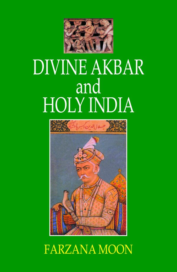 Divine Akbar and Holy India: A Novel by Farzana Moon