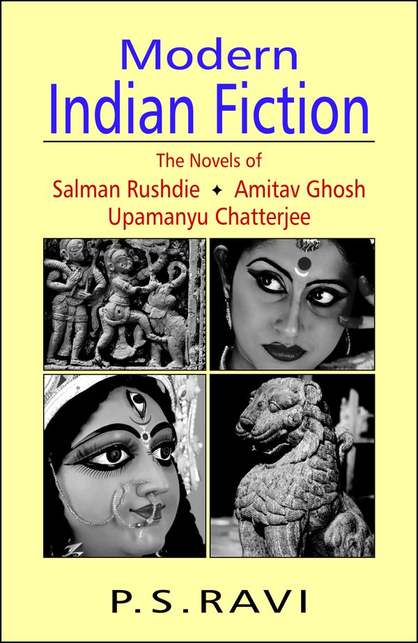Modern Indian Fiction: History, Politics & Individual in the Novels of Salman Rushdie, Amitav Ghosh and Upamanyu Chatterjee by P.S. Ravi