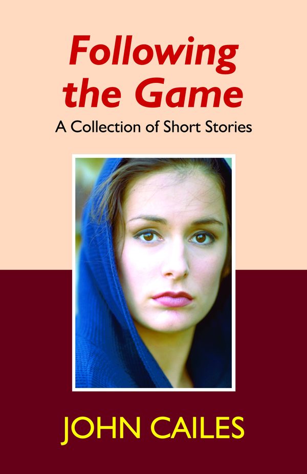 Following the Game: A Collection of Stories by John Cailes