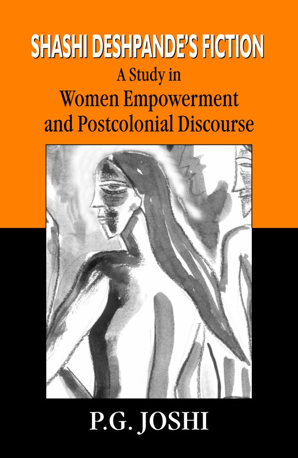 Shashi Deshpande’s Fiction: A Study in Women Empowerment and Postcolonial Discourse by P.G. Joshi