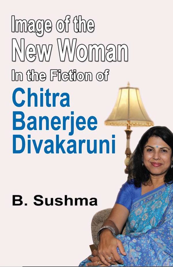 Image of the New Woman in the Fiction of Chitra Banerjee Divakaruni by B. Sushma