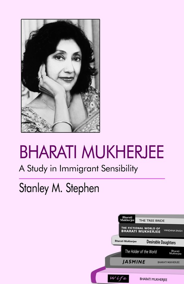 Bharati Mukherjee: A Study in the Immigrant Sensibility by Stanley M. Stephen