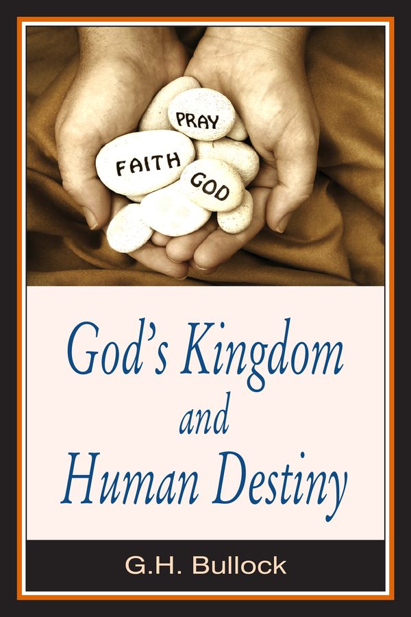God’s Kingdom and Human Destiny by G.H. Bullock