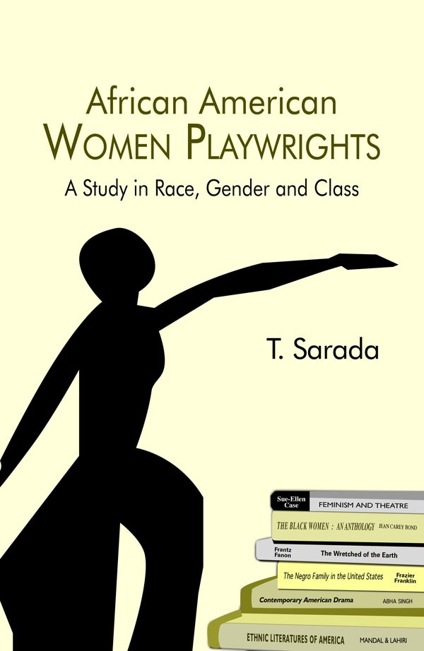 African American Women Playwrights: A Study in Race, Gender and Class by T. Sarada