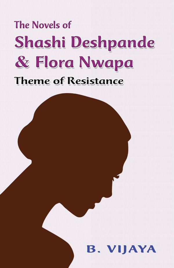 The Novels of Shashi Deshpande & Flora Nwapa by B. Vijaya