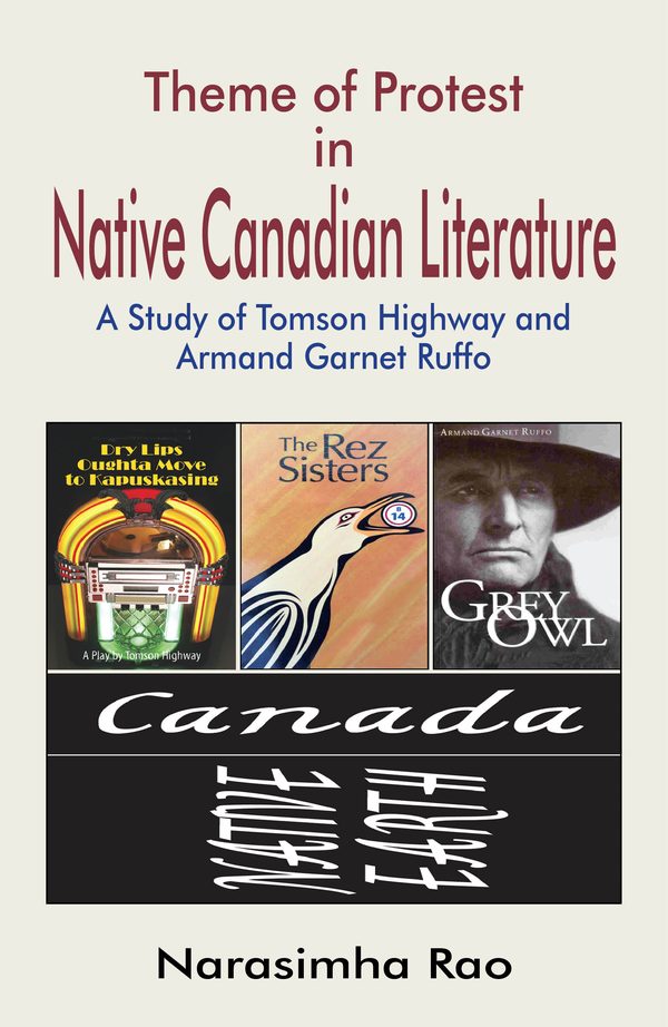 Theme of Protest in Native Canadian Literature: A Study of Tomson Highway and Armand Garnet Ruffo by Narasimha Rao