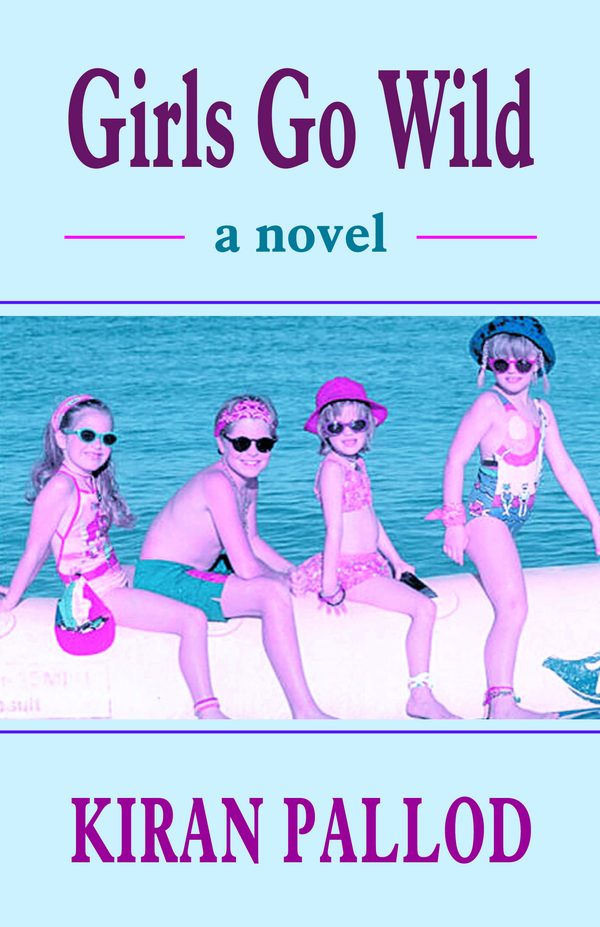 Girls Go Wild: A Novel by Kiran Pallod