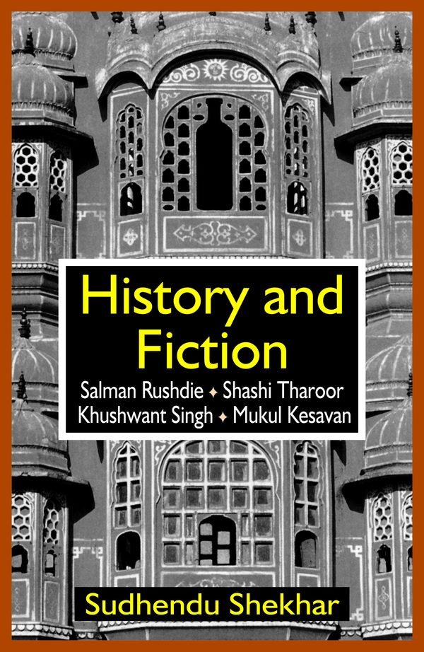History & Fiction: Salman Rushdie, Shashi Tharoor, Khushwant Singh and Mukul Kesavan by Sudhendu Shekhar