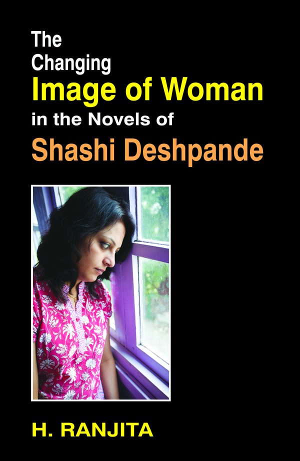 The Changing Image of Woman in the Novels of Shashi Deshpande by H. Ranjita