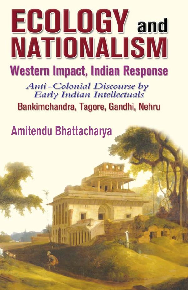 Ecology and Nationalism Western Impact, Indian Response by Amitendu Bhattacharya