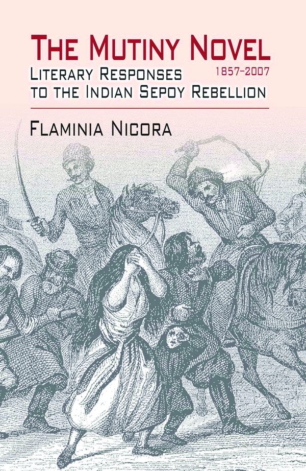 The Mutiny Novel: Literary Responses to the Indian Sepoy Rebellion by Flaminia Nicora