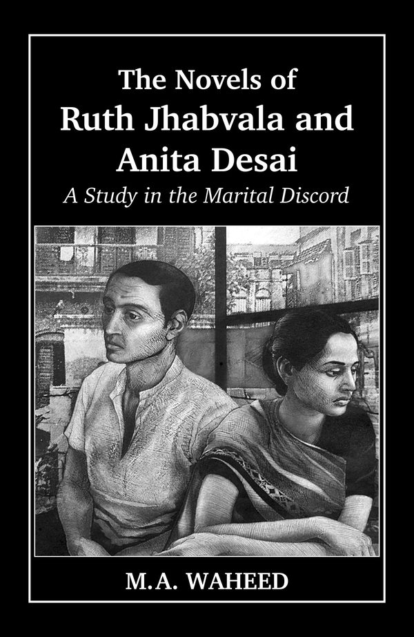 TheNovels of Ruth Jhabvala and  Anita Desai: A Study in the Theme of Marital Discord by M.A. Waheed