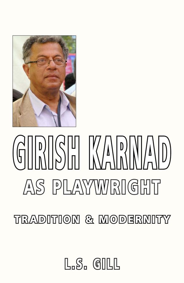 Girish Karnad as Playrwright: Tradition & Modernity by L.S. Gill