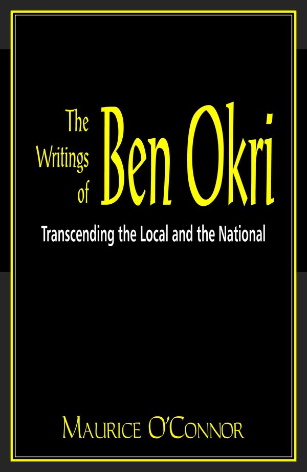 The Writings of Ben Okri: Transcending the Local and the National by Maurice O’Connor