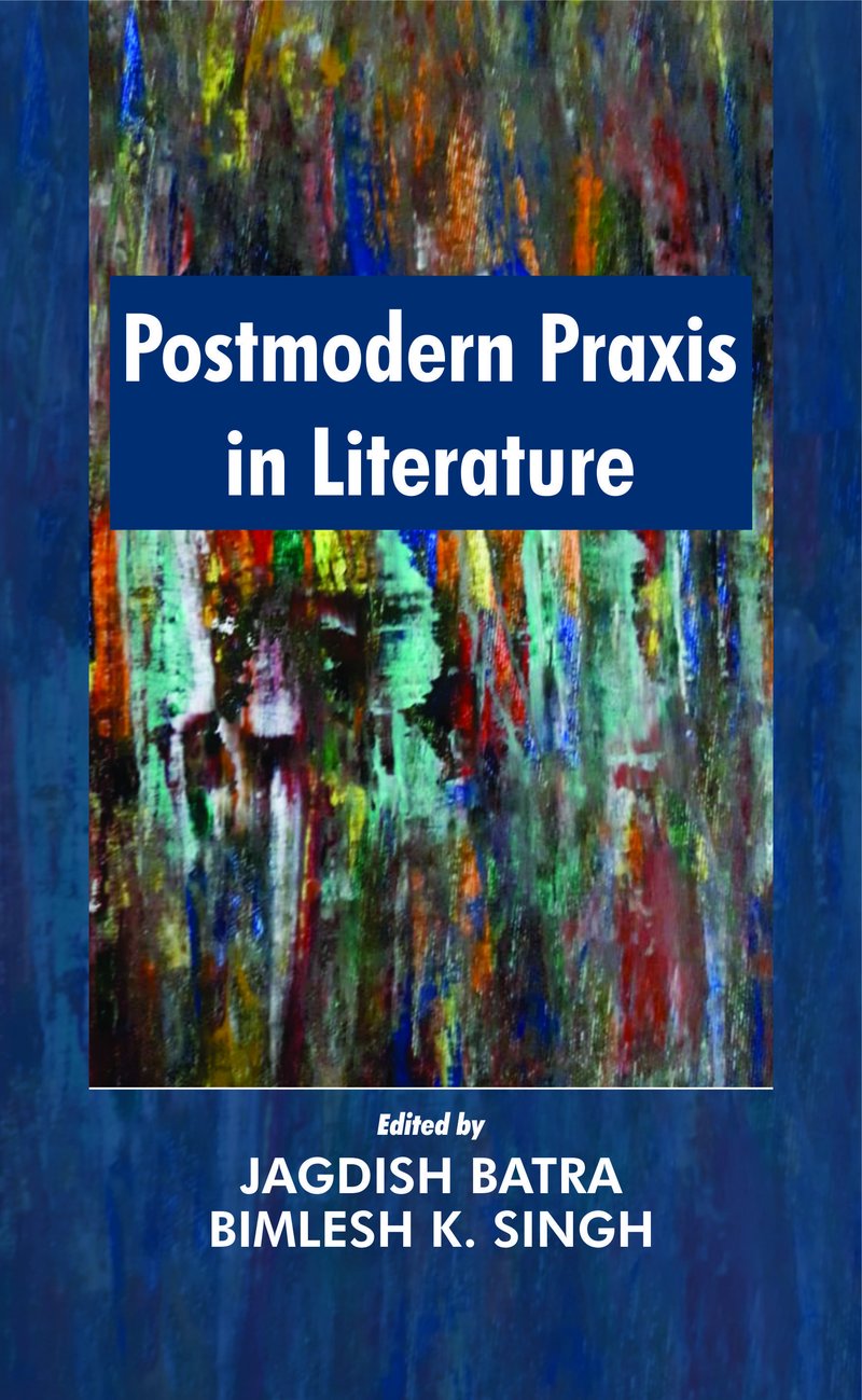 Postmodernism Praxis in Literature by Jagdish Batra & Bimlesh K. Singh