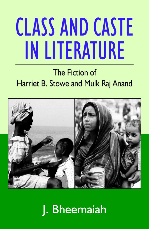 Class and Caste in Literature: The Fiction of Harriet Stowe and Mulk Raj Anand by J. Bheemaiah