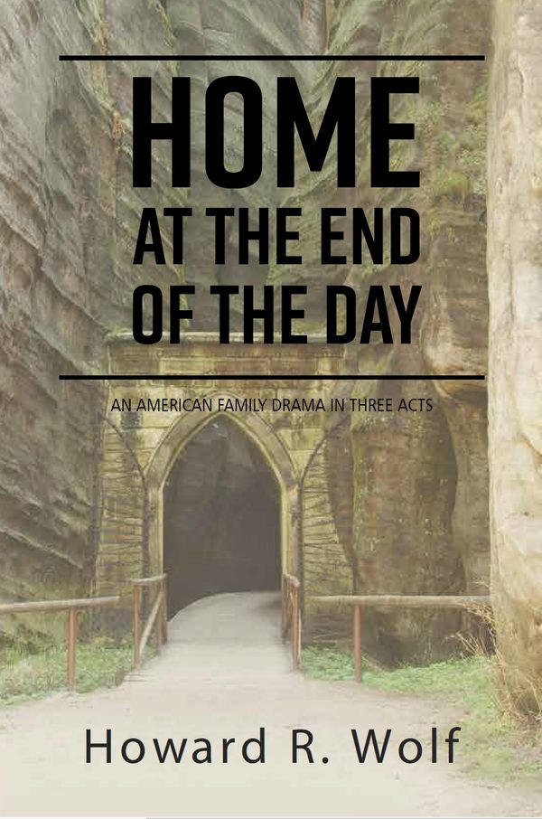 Home at the End of the Day: Three Related One-Act American Plays by Howard R. Wolf