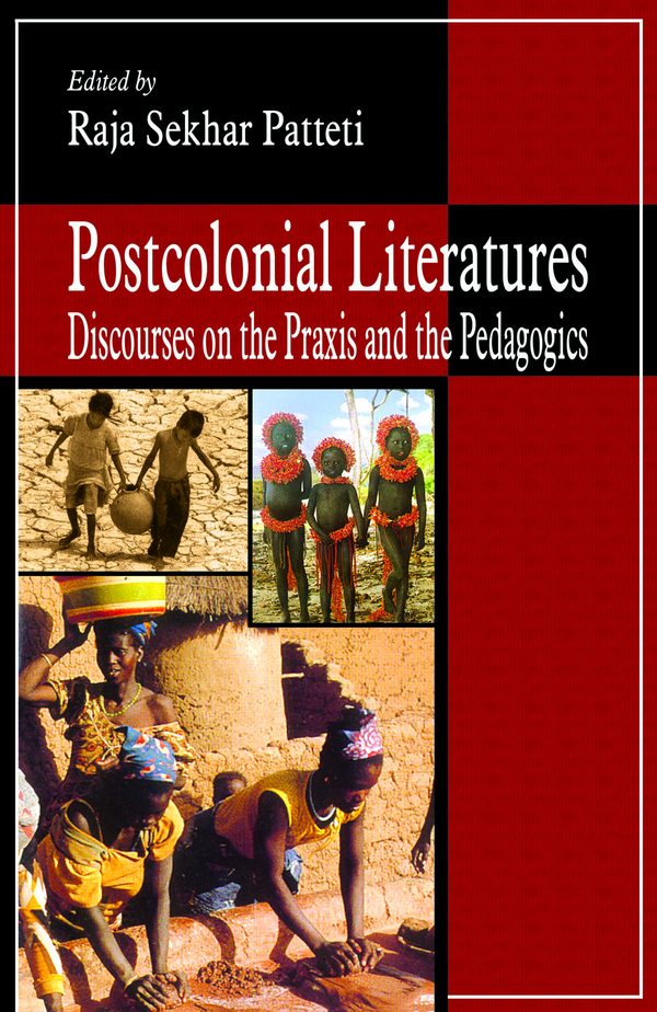 Postcolonial Literatures: Discourses on the Praxis and Pedagogics by Raja Sekhar Patteti