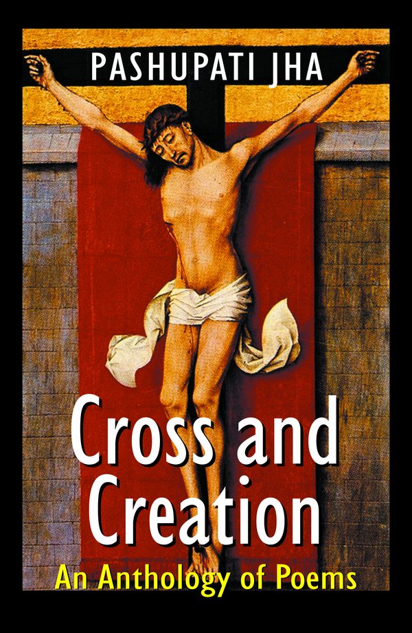 Cross and Creation: An Anthology of Poems by Pashupati Jha
